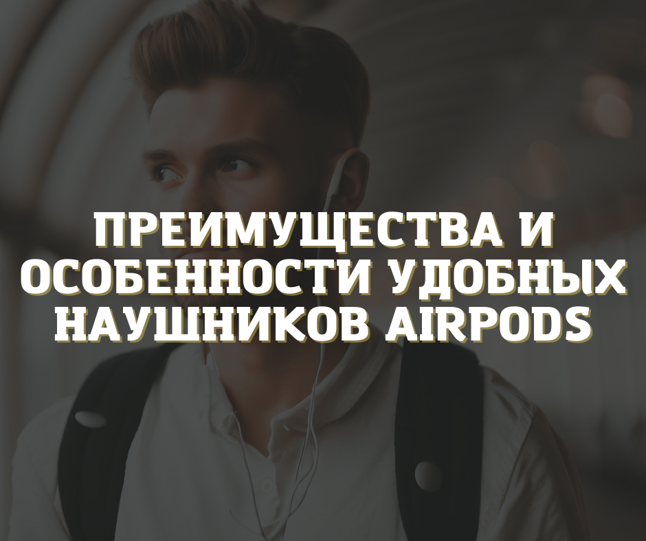 Преимущества и особенности удобных наушников AirPods