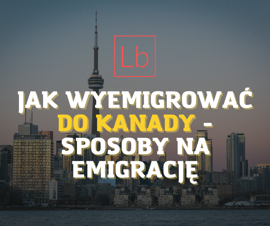 Jak wyemigrować do Kanady - sposoby na emigrację