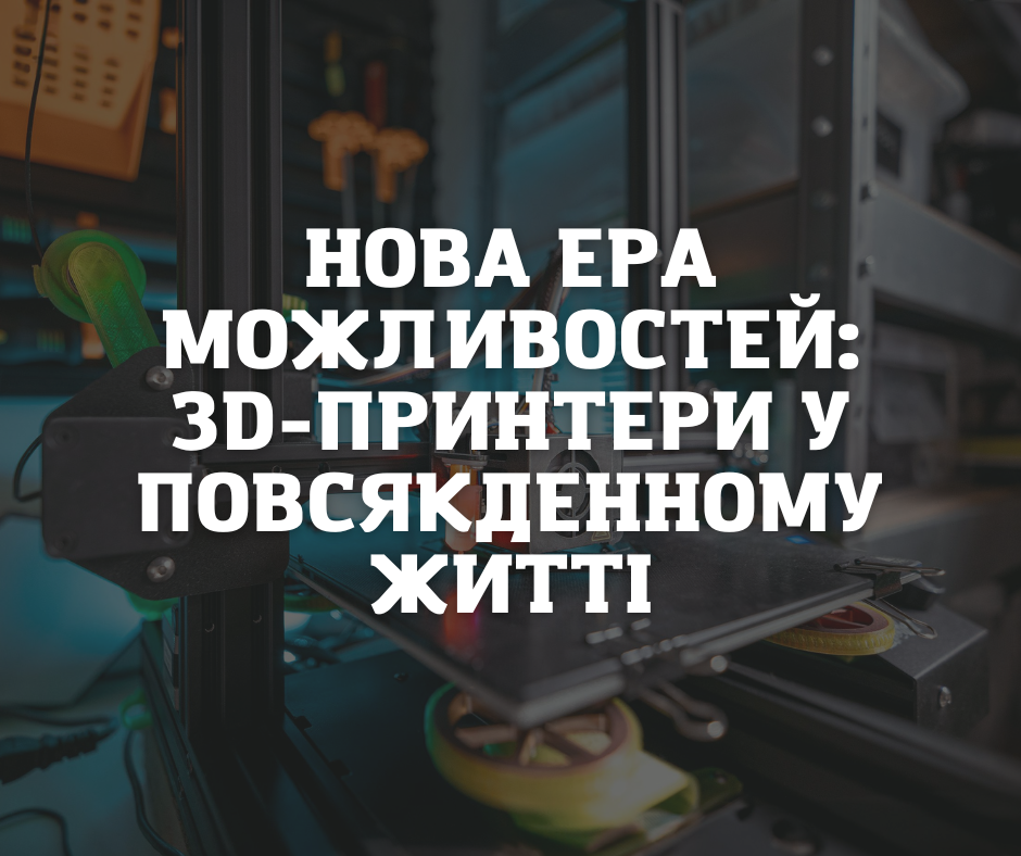 Нова ера можливостей: 3D-принтери в повсякденному житті