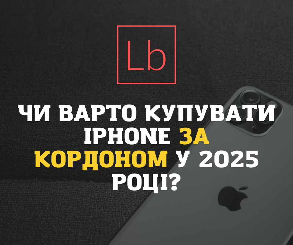 Чи варто купувати iPhone за кордоном у 2025 році? Різниця в ціні та нюанси покупки