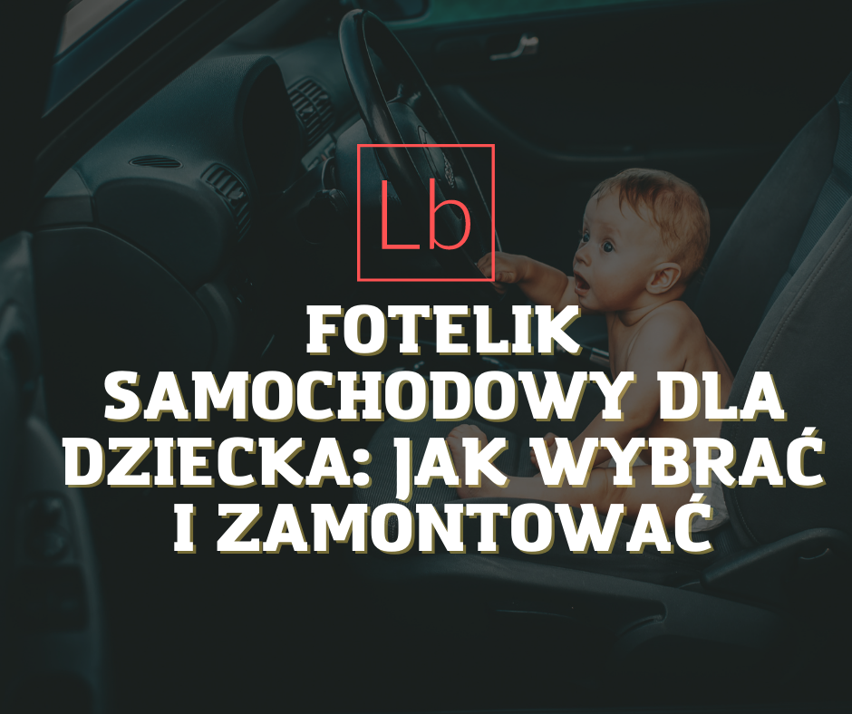 Fotelik samochodowy dla dziecka: jak wybrać i zamontować