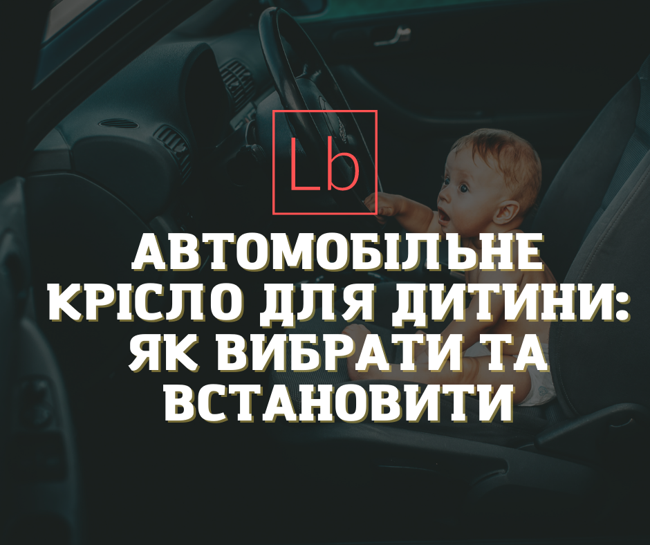 Автомобільне крісло для дитини: як вибрати та встановити