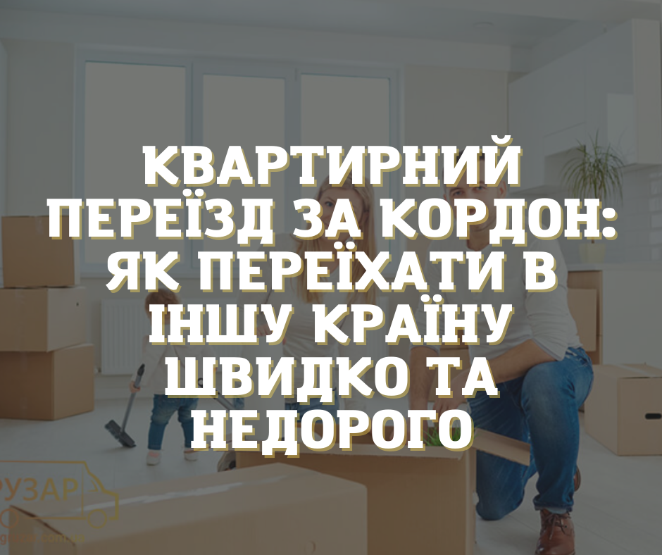 Квартирний переїзд за кордон: як переїхати в іншу країну швидко та недорого