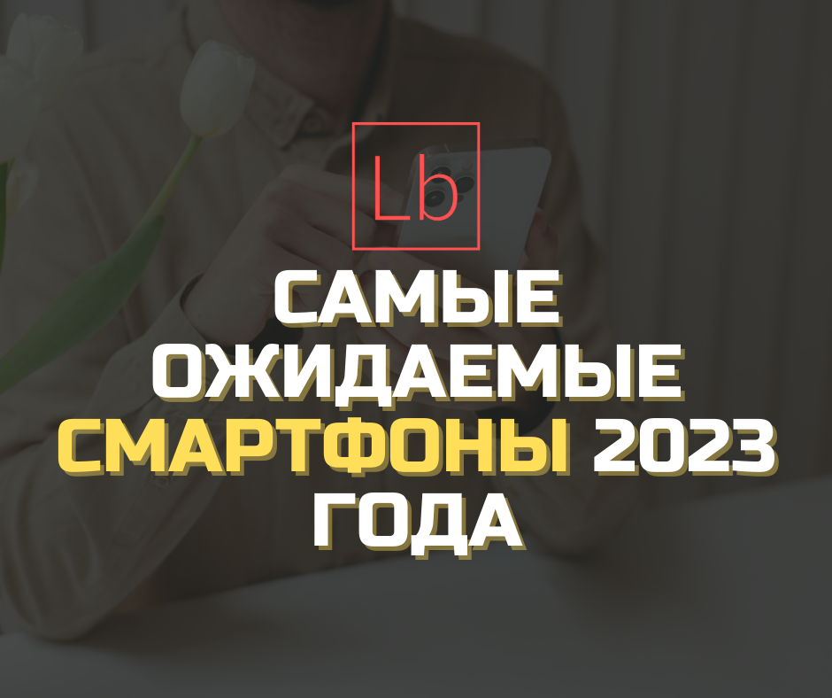 Самые ожидаемые смартфоны 2023 года