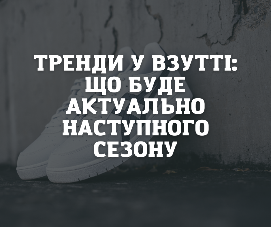 Тренди у взутті: що буде актуально наступного сезону