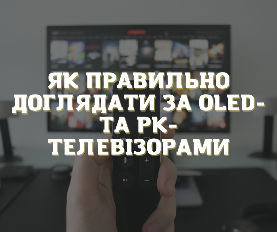 Як правильно доглядати за OLED- та РК-телевізорами